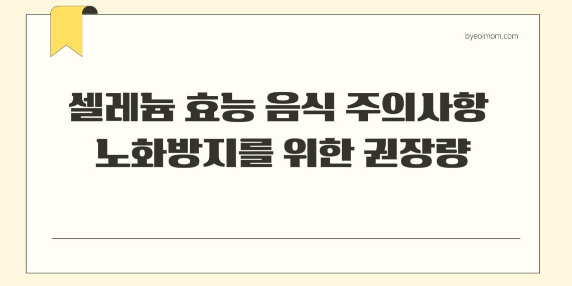셀레늄 효능 음식 주의사항 노화방지를 위한 권장량