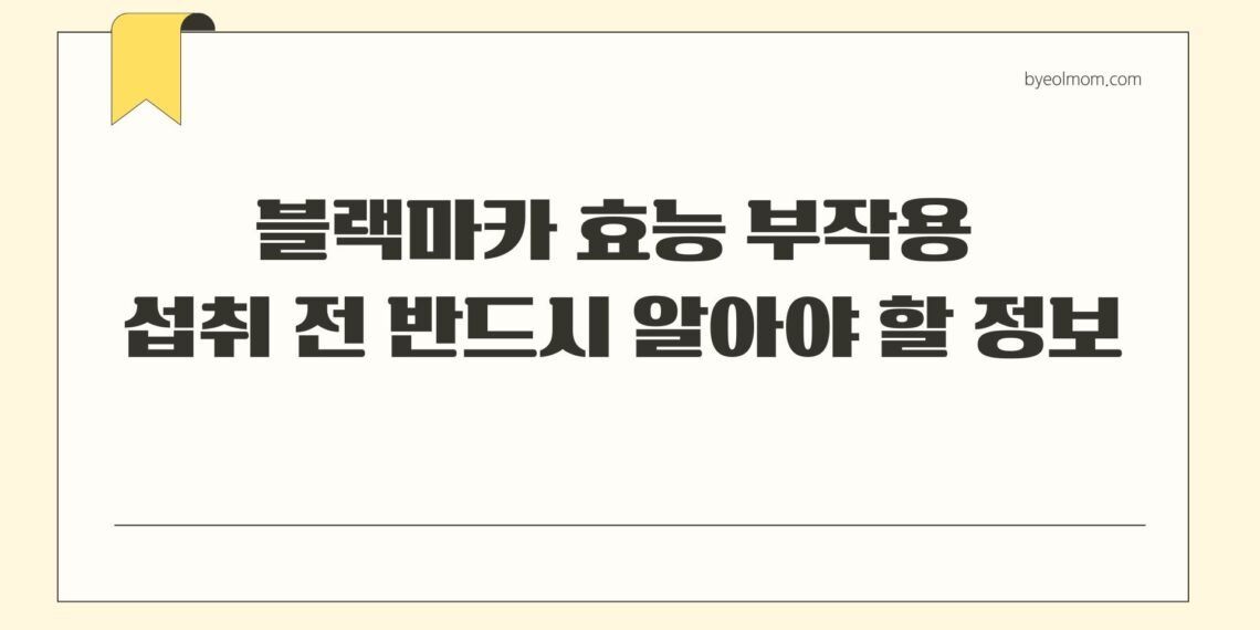 블랙마카 효능 부작용 섭취 전 반드시 알아야 할 정보