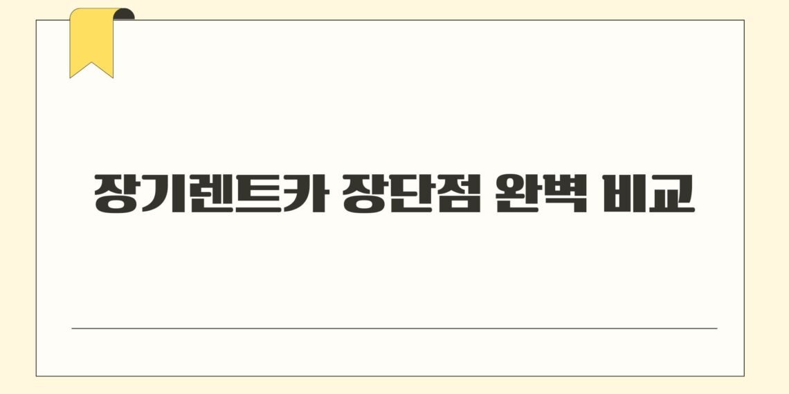 장기렌트카 장단점 완벽 비교