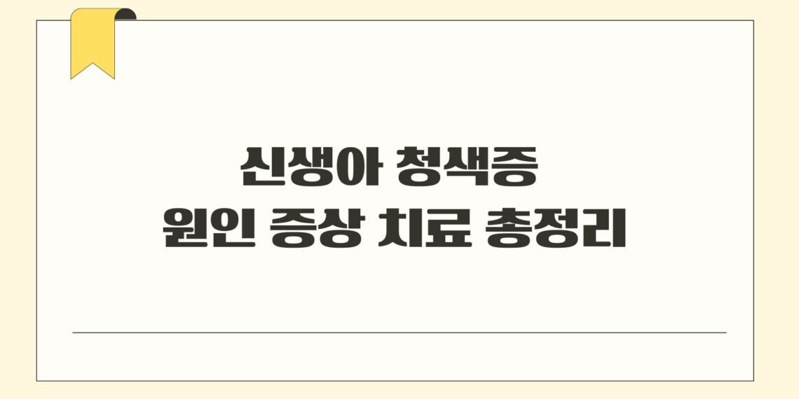 신생아 청색증 원인 증상 치료 총정리