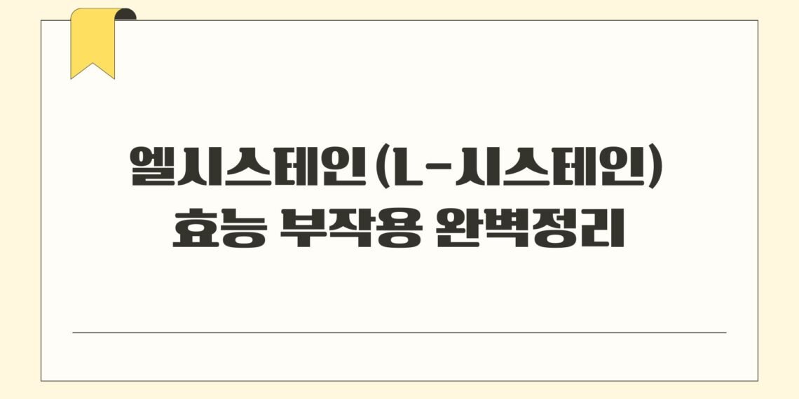 엘시스테인(L-시스테인) 효능 부작용 완벽정리