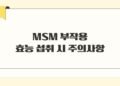 MSM 부작용 효능 섭취 시 주의사항