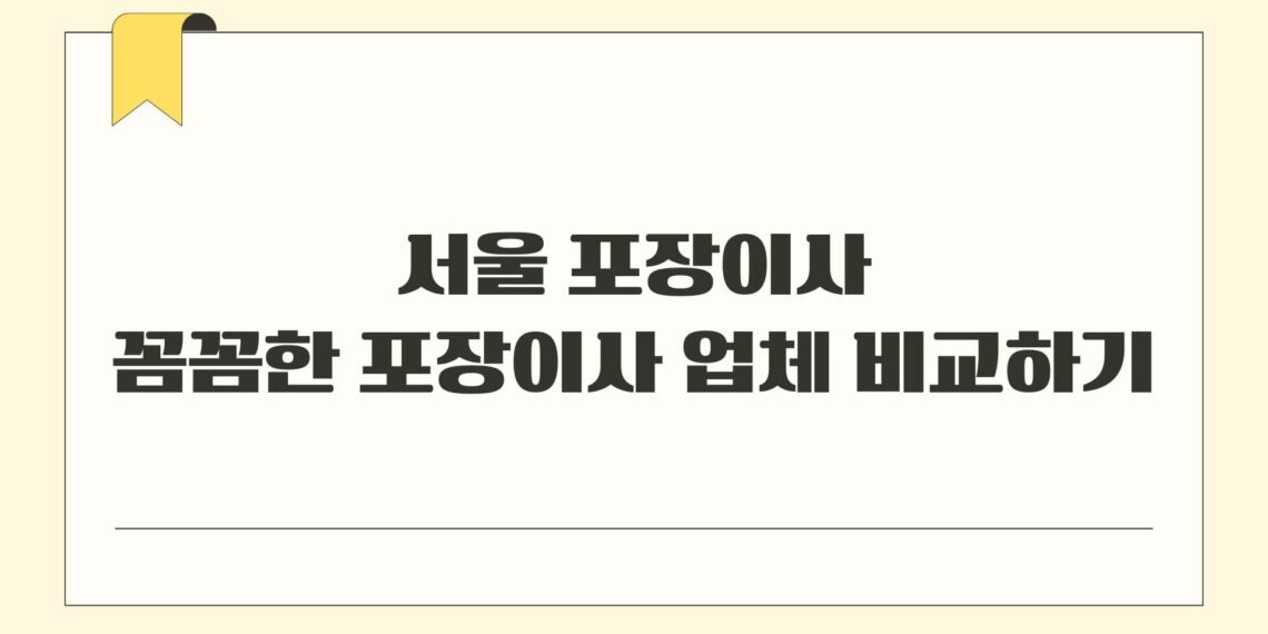 서울 포장이사 꼼꼼한 포장이사 업체 비교하기