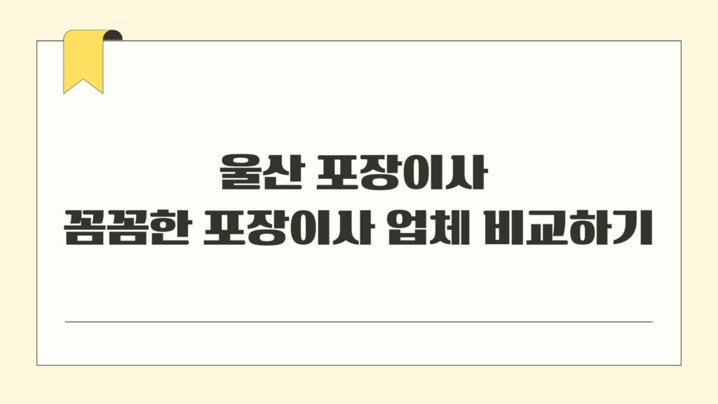 울산 포장이사 꼼꼼한 포장이사 업체 비교하기