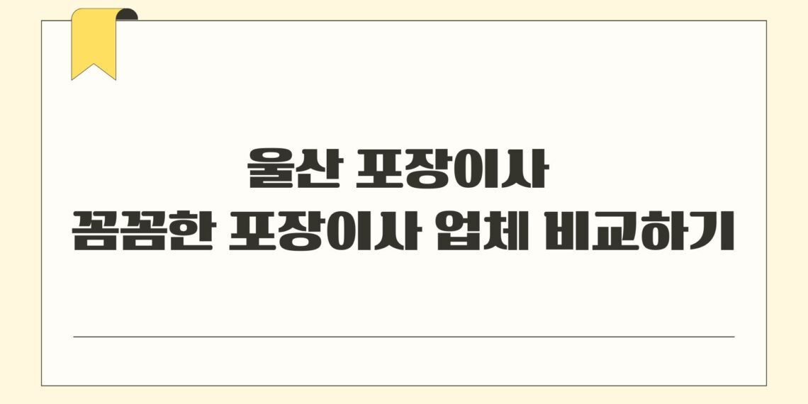 울산 포장이사 꼼꼼한 포장이사 업체 비교하기