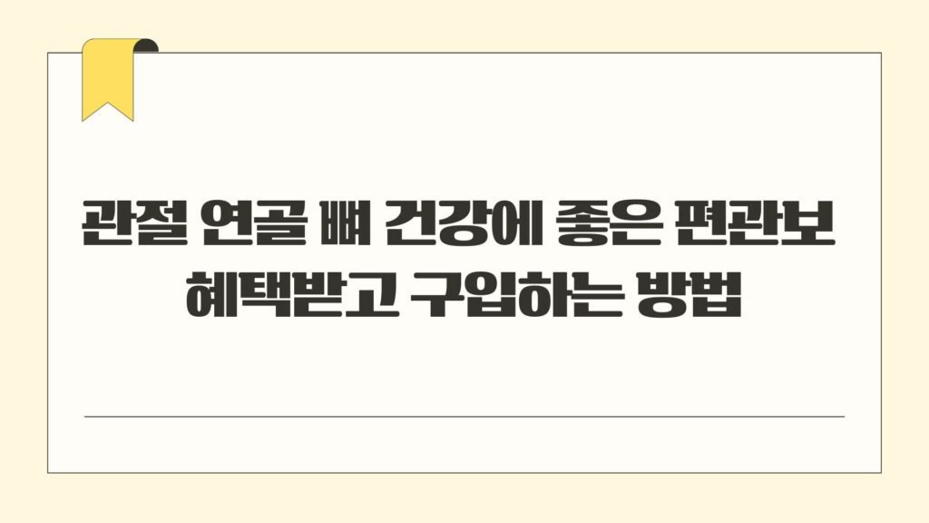 관절 연골 뼈 건강에 좋은 편관보 혜택받고 구입하는 방법